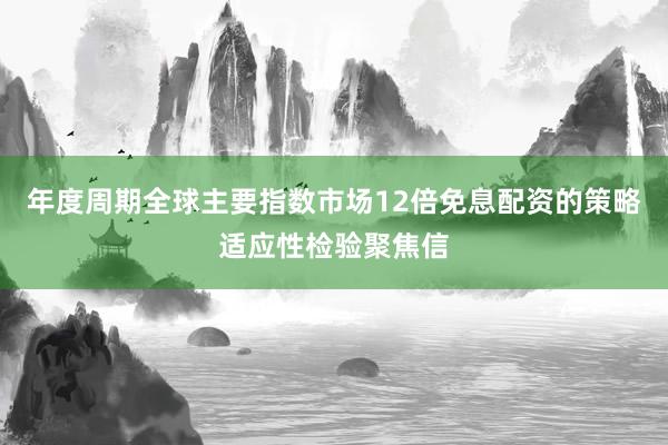 年度周期全球主要指数市场12倍免息配资的策略适应性检验聚焦信