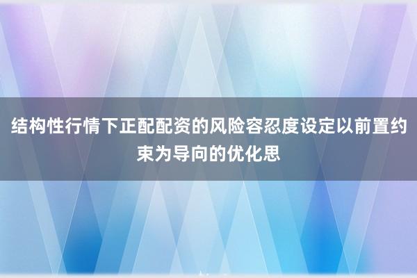 结构性行情下正配配资的风险容忍度设定以前置约束为导向的优化思