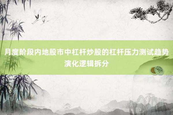月度阶段内地股市中杠杆炒股的杠杆压力测试趋势演化逻辑拆分