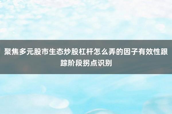 聚焦多元股市生态炒股杠杆怎么弄的因子有效性跟踪阶段拐点识别