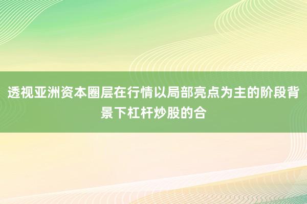 透视亚洲资本圈层在行情以局部亮点为主的阶段背景下杠杆炒股的合
