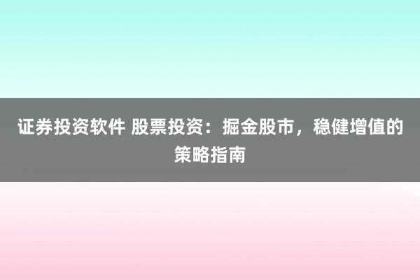 证券投资软件 股票投资：掘金股市，稳健增值的策略指南