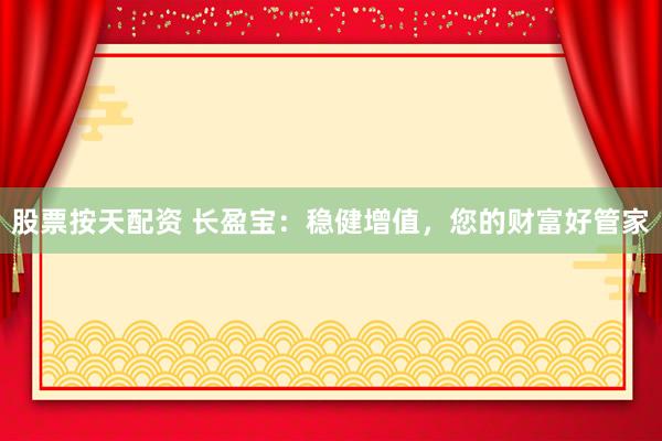 股票按天配资 长盈宝：稳健增值，您的财富好管家