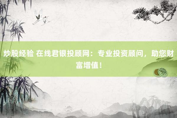 炒股经验 在线君银投顾网：专业投资顾问，助您财富增值！