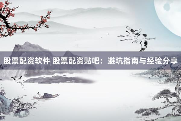 股票配资软件 股票配资贴吧：避坑指南与经验分享