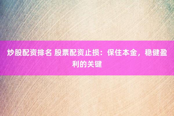 炒股配资排名 股票配资止损：保住本金，稳健盈利的关键