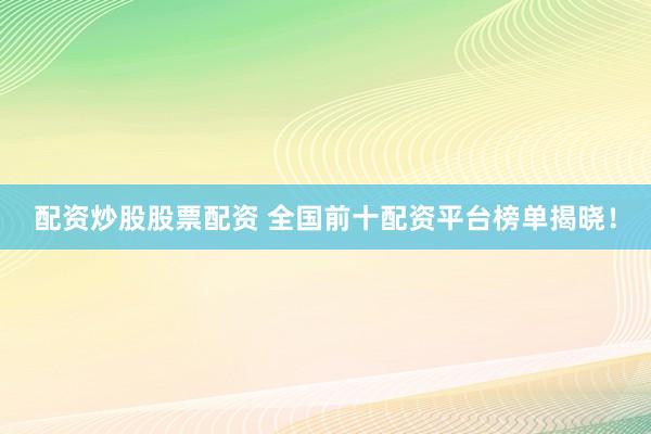 配资炒股股票配资 全国前十配资平台榜单揭晓！
