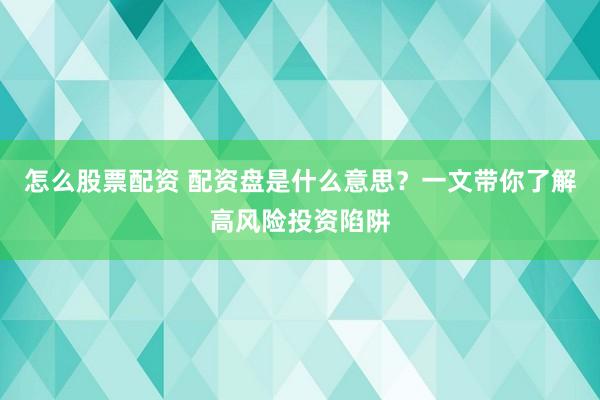 怎么股票配资 配资盘是什么意思？一文带你了解高风险投资陷阱