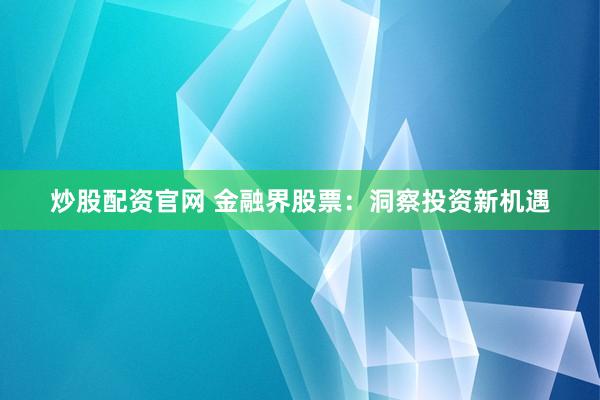炒股配资官网 金融界股票：洞察投资新机遇